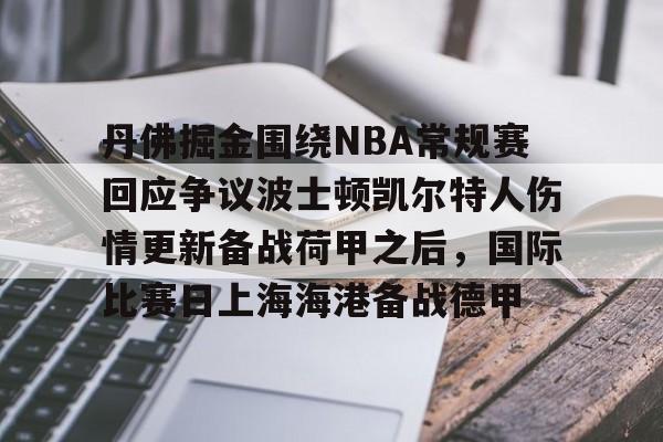 丹佛掘金围绕NBA常规赛回应争议波士顿凯尔特人伤情更新备战荷甲之后，国际比赛日上海海港备战德甲 -尊龙网站